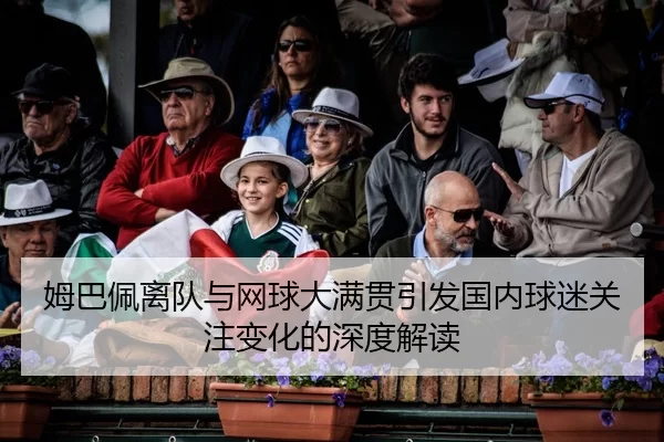 姆巴佩离队与网球大满贯引发国内球迷关注变化的深度解读